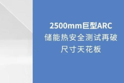 创新引领｜2500mm巨型ARC：储能热安全测试再破尺寸天花板	